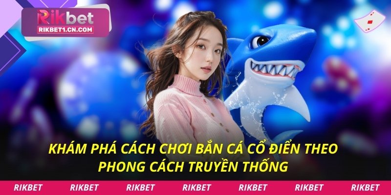 Khám phá cách chơi bắn cá cổ điển theo phong cách truyền thống