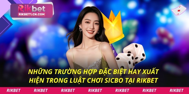 Những trường hợp đặc biệt hay xuất hiện trong Luật chơi Sicbo tại Rikbet