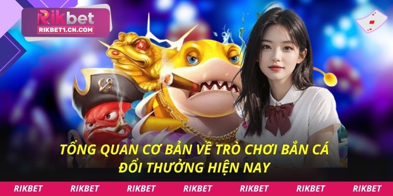 Tổng quan cơ bản về trò chơi bắn cá đổi thưởng hiện nay