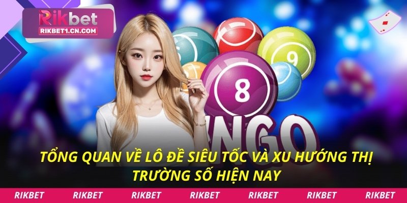 Tổng quan về lô đề siêu tốc và xu hướng thị trường số hiện nay